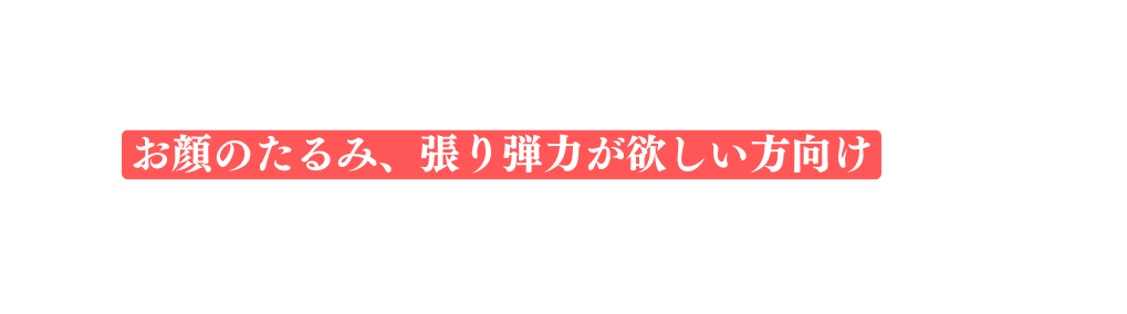 お顔のたるみ 張り弾力が欲しい方向け